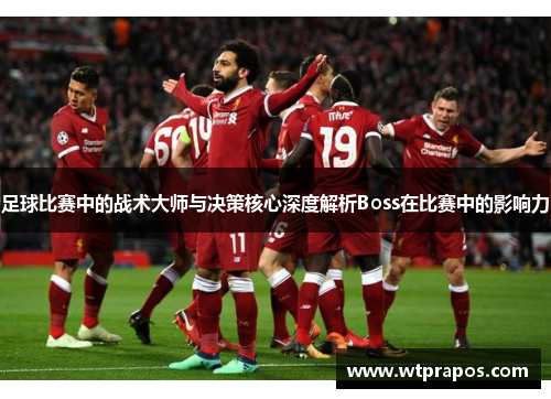 足球比赛中的战术大师与决策核心深度解析Boss在比赛中的影响力