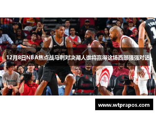 12月8日NBA焦点战马刺对决湖人谁将赢得这场西部强强对话