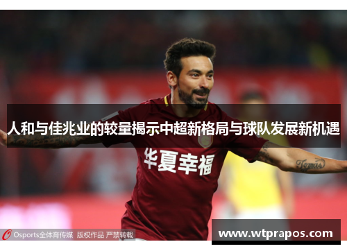 人和与佳兆业的较量揭示中超新格局与球队发展新机遇