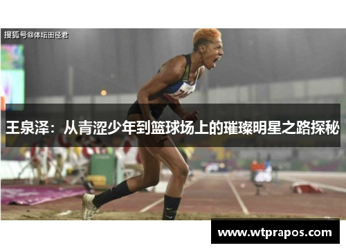 王泉泽：从青涩少年到篮球场上的璀璨明星之路探秘