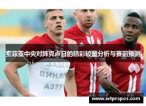 索菲亚中央对阵克卢日的精彩较量分析与赛前预测