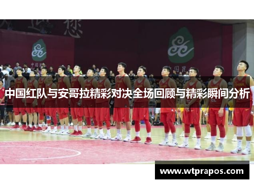 中国红队与安哥拉精彩对决全场回顾与精彩瞬间分析