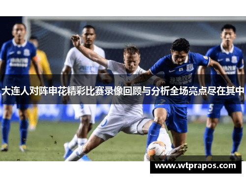 大连人对阵申花精彩比赛录像回顾与分析全场亮点尽在其中