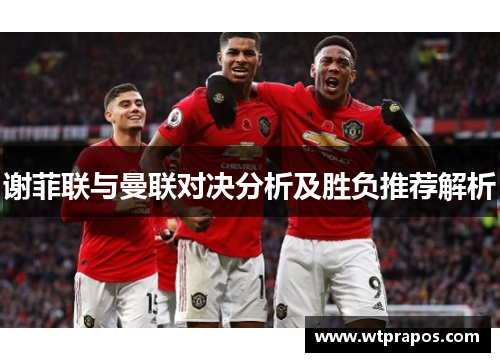 谢菲联与曼联对决分析及胜负推荐解析